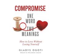 Compromise: One Word, Two Meanings.: How to love without losing yourself