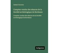 Comptes-rendus des séances de la Société archéologique de Bordeaux: Comptes-rendus des séances de la Société archéologique de Bordeaux