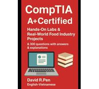 CompTIA A+ Certified: Hands-On Labs & Real-World Food Industry Projects & 300 questions with answers & explanations. English-Vietnamese by David R.Pen