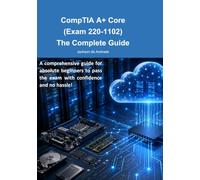 CompTIA A+ Core 2 (Exam 220-1102): The Complete Guide