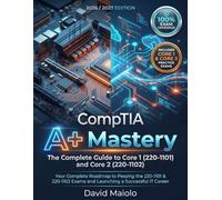 CompTIA A+ Mastery: The Ultimate Study Guide and Comprehensive Manual for Core 1 and Core 2: Your Complete Roadmap to Passing the 220-1101 & 220-1102 Exams and Launching a Successful IT Career