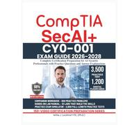 COMPTIA SecAI+ CY0-001 EXAM GUIDE 2026-2028: Complete Certification Preparation for AI Security Professionals with Practice Questions and Answer Explanations
