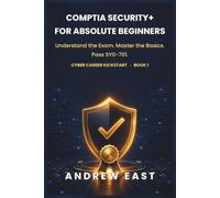 CompTIA Security+ for Absolute Beginners: Understand the Exam, Master the Basics, and Start Your Cybersecurity Career with Confidence - SY0-701 Made Simple