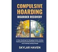 Compulsive Hoarding Disorder Recovery: A Clear Roadmap for Managing Clutter Anxiety, Healing Emotional Attachments to Possessions, and Creating Lasting Change