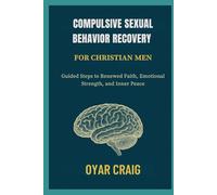 COMPULSIVE SEXUAL BEHAVIOR RECOVERY FOR CHRISTIAN MEN: Guided Steps to Renewed Faith, Emotional Strength, and Inner Peace