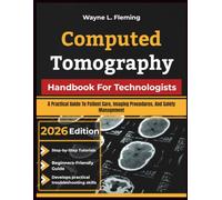 Computed Tomography Handbook For Technologists: A Practical Guide To Patient Care, Imaging Procedures, And Safety Management