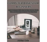 COMPUTER BASICS FOR BEGINNERS: Learn Computer Skills Step by Step: Internet, Email, Files, and Everyday Computer Use Made Easy
