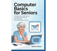 Computer Basics for Seniors: 30 Easy Step by Step Lessons to Master Email, Internet, Online Banking, and More Without Confusion