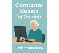 Computer Basics for Seniors: A Step-by-Step Guide to Mastering Technology with Ease.