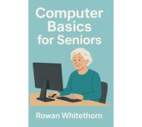 Computer Basics for Seniors: A Step-by-Step Guide to Mastering Technology with Ease.