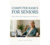 Computer Basics for Seniors: A Warm, Patient Guide to Digital Literacy and Independence