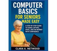 COMPUTER BASICS FOR SENIORS MADE EASY: A Step-by-Step Guide to Using Laptops, Email, and the Internet with Confidence