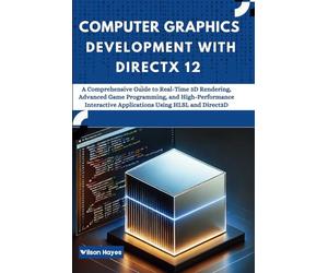 Computer Graphics Development with DirectX 12: A Comprehensive Guide to Real-Time 3D Rendering, Advanced Game Programming, and High-Performance Interactive Applications Using HLSL and Direct3D