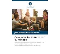 Computer im Unterricht. 1. Auflage: Theoretische Systematisierung einiger Beiträge zum Einsatz von Informations- und Kommunikationstechnologien in der Bildung