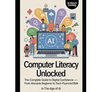 Computer Literacy Unlocked: The Complete Guide to Digital Confidence - From Absolute Beginner to Tech-Fluent in the Age of AI