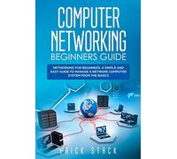 Computer Networking Beginners Guide: Networking for beginners. A Simple and Easy guide to manage a Network Computer System from the Basics