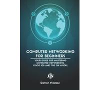 Computer Networking for Beginners: Your Guide for Mastering Computer Networking, Cisco IOS and the OSI Model: 1