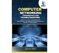 Computer Networking Fundamentals and Troubleshooting: A Practical Guide to Network Setup, Configuration, and Problem Solving for New and Aspiring IT Professionals