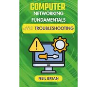 COMPUTER NETWORKING FUNDAMENTALS AND TROUBLESHOOTING: Explore Modern Protocols, Eliminate Downtime, and Optimize Device Performance