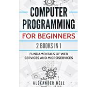 Computer Programming for Beginners: 2 Books in 1: Fundamentals of Web Services and Microservices