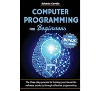 Computer Programming for Beginners: The three-step process for turning your ideas into software products through effective programming