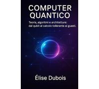 Computer Quantico: Teoria, algoritmi e architetture: dal qubit al calcolo tollerante ai guasti.