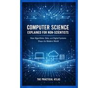 Computer Science Explained for Non-Scientists: How Algorithms, Data, and Digital Systems Shape the Modern World