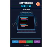 Computer Science Mastery For High School: The Complete Curriculum Grades 9-12- Master Python, Java, Web Dev & AI