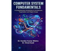 Computer System Fundamentals: A Comprehensive Introduction to Architecture, Organization and Digital Design