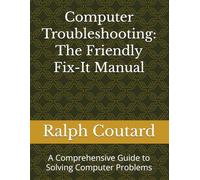 Computer Troubleshooting: The Friendly Fix-It Manual: A Comprehensive Guide to Solving Computer Problems