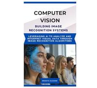 COMPUTER VISION BUILDING IMAGE RECOGNITION SYSTEMS: Leveraging AI to analyze and interpret visual data through image recognition algorithms