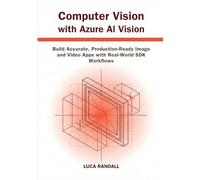 Computer Vision with Azure AI Vision: Build Accurate, Production-Ready Image and Video Apps with Real-World SDK Workflows