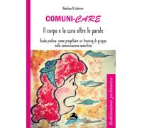 Comuni-care. Il corpo e la cura oltre le parole. Guida pratica: come proge...