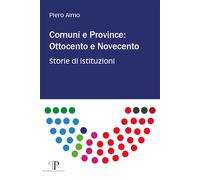 Comuni e province: Ottocento e Novecento. Storie di istituzioni - Aimo Piero