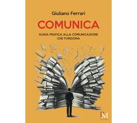 Libri Giuliano Ferrari - Comunica. Guida Pratica Alla Comunicazione Che Funziona