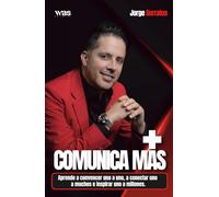 Comunica más: Aprende a convencer uno a uno, a conectar uno a muchos e inspirar uno a millones