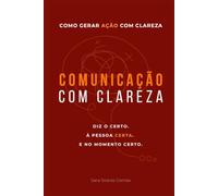 Comunicação com Clareza: Como comunicar com clareza, gerar ação e dizer o certo à pessoa certa no momento certo