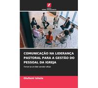 COMUNICAÇÃO NA LIDERANÇA PASTORAL PARA A GESTÃO DO PESSOAL DA IGREJA: Tornar-se um líder servidor eficaz