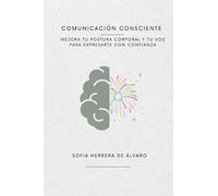 Comunicación consciente: Mejora tu postura corporal y tu voz para expresarte con confianza