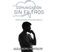 Comunicación Sin Filtros: Cómo Ser Directo Sin Ser Hiriente