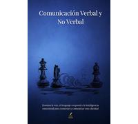 Comunicación Verbal y No Verbal: Domina la voz, el lenguaje corporal y la inteligencia emocional para conectar y comunicar con claridad