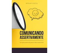 Comunicando Assertivamente: - Um Guia Essencial para a Vida Corporativa