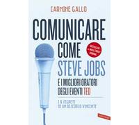 Comunicare come Steve Jobs e i migliori oratori degli eventi TED. I 9 segreti di un discorso vincente. Nuova ediz.