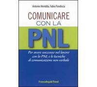 Comunicare con la PNL. Per avere successo nel lavoro con la PNL e le tecniche di comunicazione non verbale