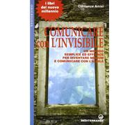 Comunicare con l'invisibile. Un metodo semplice ed efficace per diventare ...