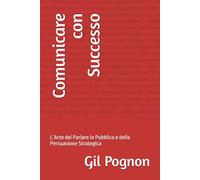 Comunicare con Successo: L’Arte del Parlare in Pubblico e della Persuasione Strategica