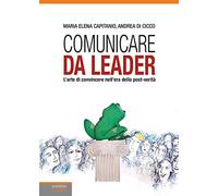 Comunicare da leader. L'arte di convincere nell'era della post-verità