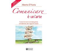 Comunicare è un’arte. Come trovare la strada giusta nel labirinto dei rapporti umani. Nuova ediz.