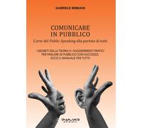 Comunicare in pubblico. L'arte del public speaking alla portata di tutti -...