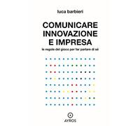Comunicare innovazione e impresa. Le regole del gioco per far parlare di s...